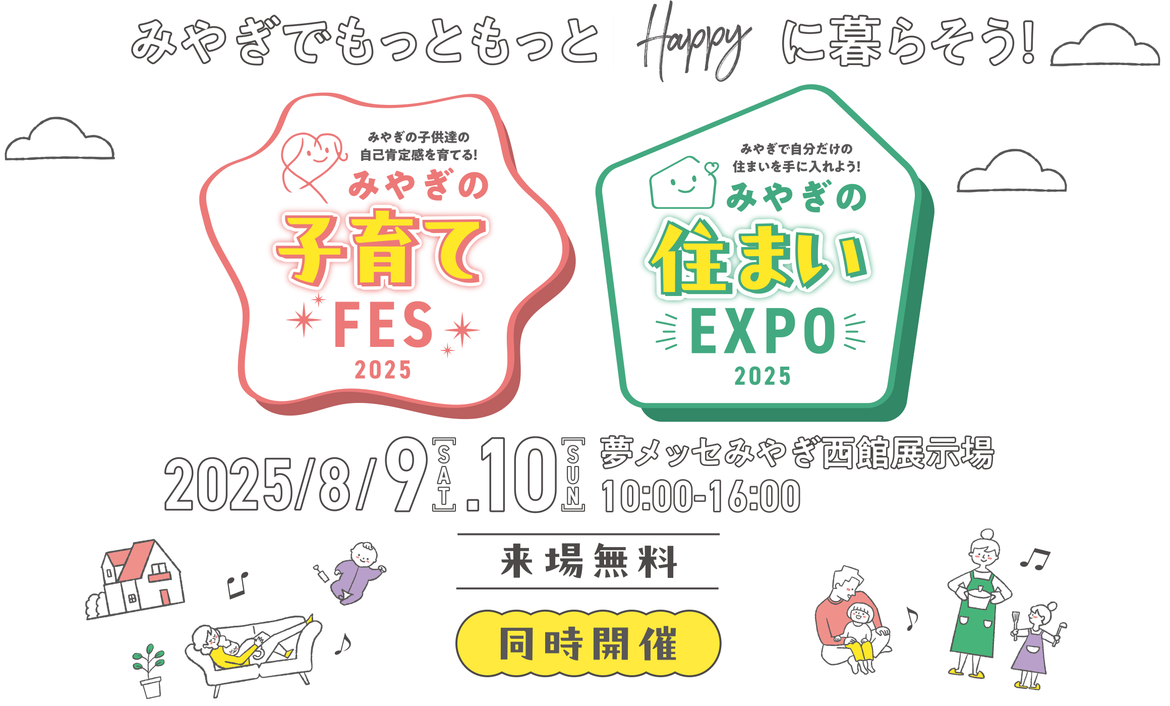 みやぎハッピーフェス
みやぎでもっともっとhappyに暮らそう！
みやぎ子育てFES＆住まいEXPO【同時開催】
8月9日（土）・10日（日）夢メッセみやぎ西館展示場【入場無料】