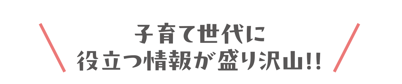 子育て世代に役立つ情報が盛り沢山！！