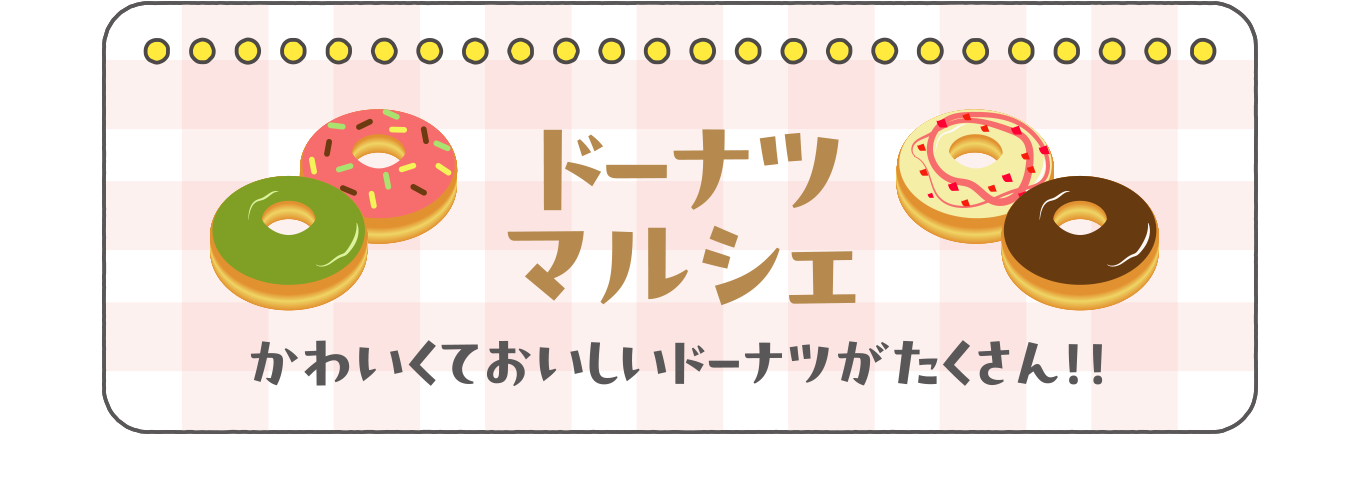 ドーナツマルシェ
            かわいくておいしいドーナツがたくさん！